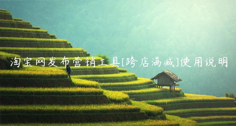 淘寶網(wǎng)發(fā)布營(yíng)銷工具[跨店滿減]使用說(shuō)明